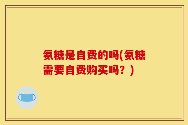 氨糖是自费的吗(氨糖需要自费购买吗？)