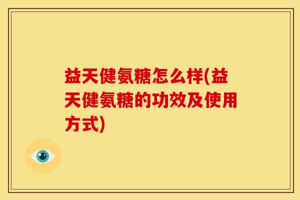 益天健氨糖怎么样(益天健氨糖的功效及使用方式)