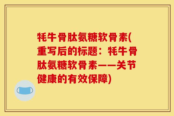 牦牛骨肽氨糖软骨素(重写后的标题：牦牛骨肽氨糖软骨素——关节健康的有效保障)