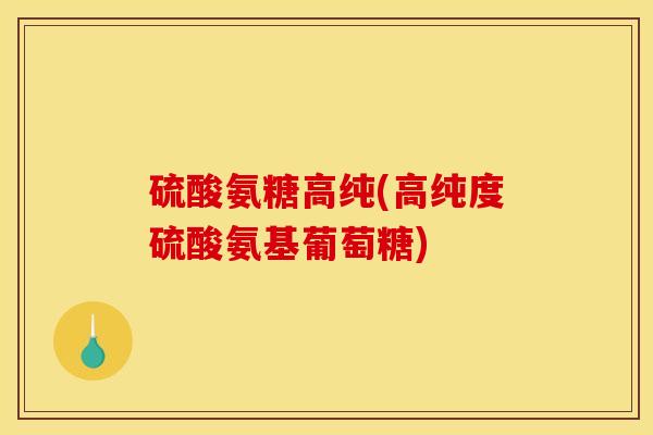 硫酸氨糖高纯(高纯度硫酸氨基葡萄糖)