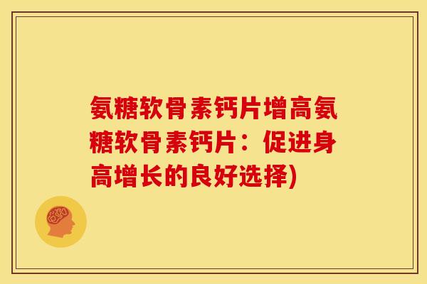 氨糖软骨素钙片增高氨糖软骨素钙片：促进身高增长的良好选择)
