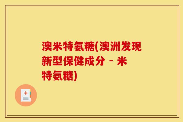 澳米特氨糖(澳洲发现新型保健成分 - 米特氨糖)