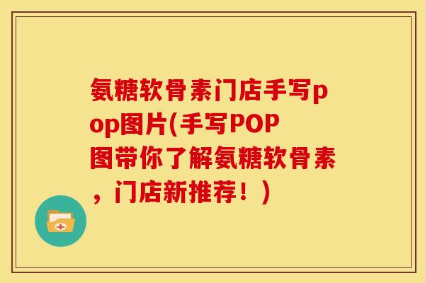 氨糖软骨素门店手写pop图片(手写POP图带你了解氨糖软骨素，门店新推荐！)