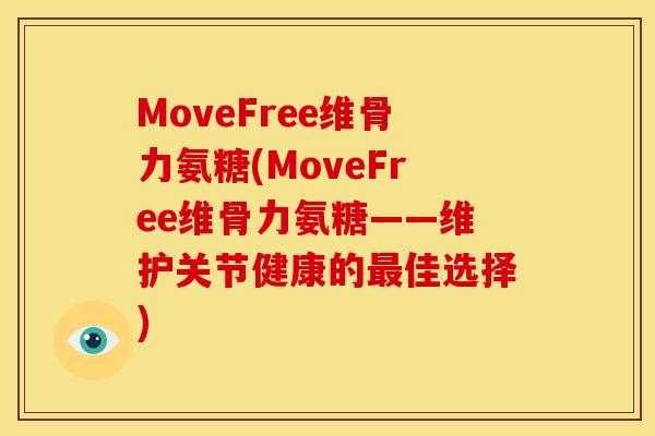 MoveFree维骨力氨糖(MoveFree维骨力氨糖——维护关节健康的最佳选择)