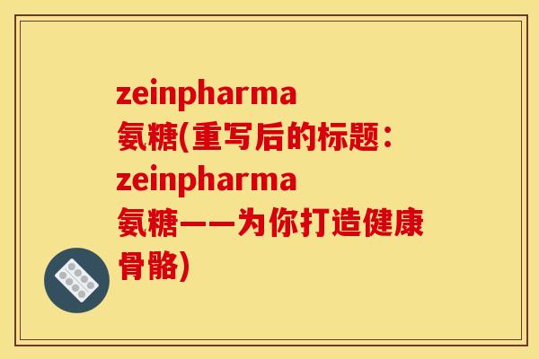 zeinpharma氨糖(重写后的标题：zeinpharma氨糖——为你打造健康骨骼)
