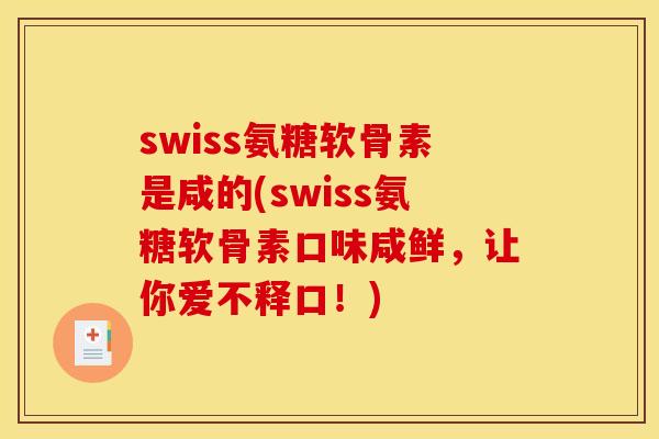 swiss氨糖软骨素是咸的(swiss氨糖软骨素口味咸鲜，让你爱不释口！)