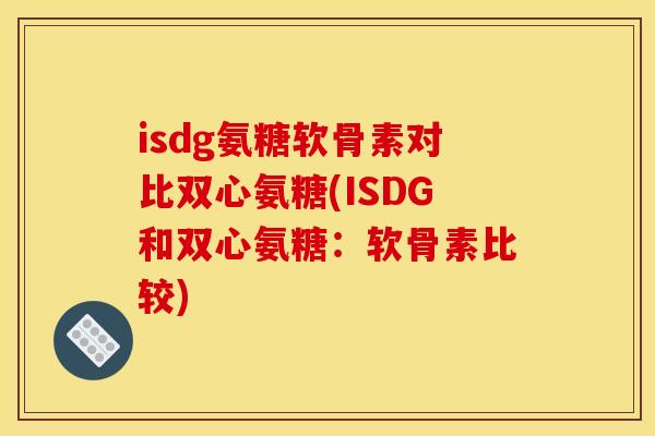 isdg氨糖软骨素对比双心氨糖(ISDG和双心氨糖：软骨素比较)
