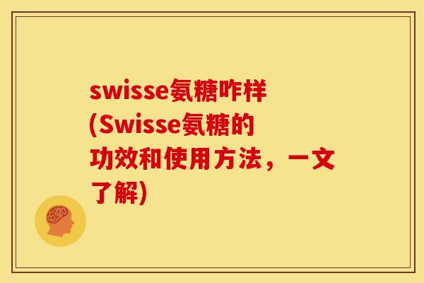 swisse氨糖咋样(Swisse氨糖的功效和使用方法，一文了解)
