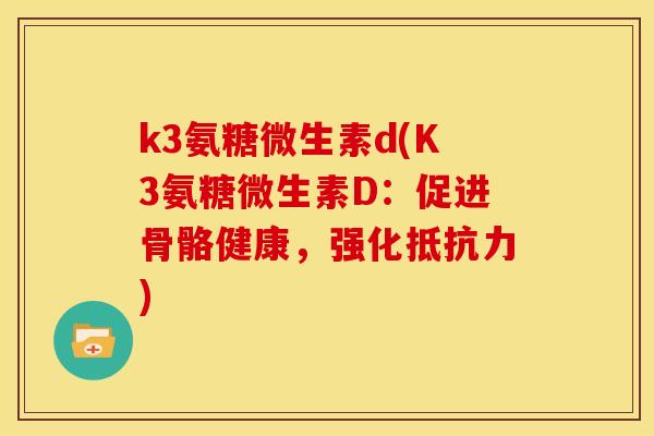 k3氨糖微生素d(K3氨糖微生素D：促进骨骼健康，强化抵抗力)