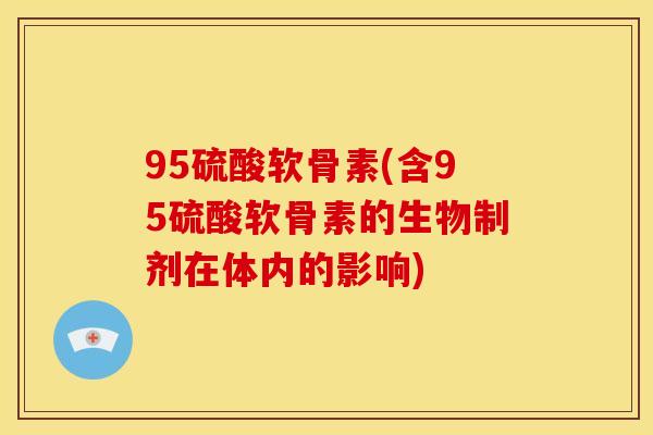 95硫酸软骨素(含95硫酸软骨素的生物制剂在体内的影响)