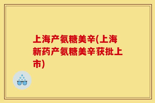 上海产氨糖美辛(上海新药产氨糖美辛获批上市)
