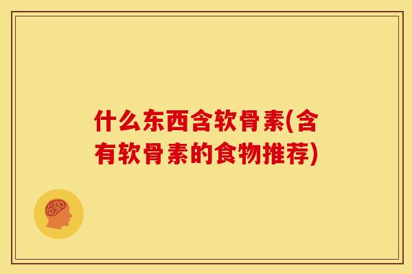 什么东西含软骨素(含有软骨素的食物推荐)