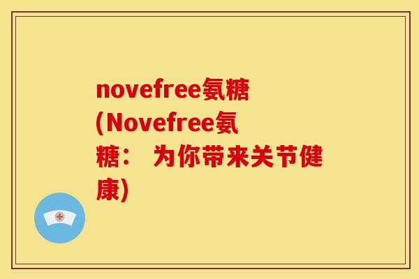 novefree氨糖(Novefree氨糖： 为你带来关节健康)