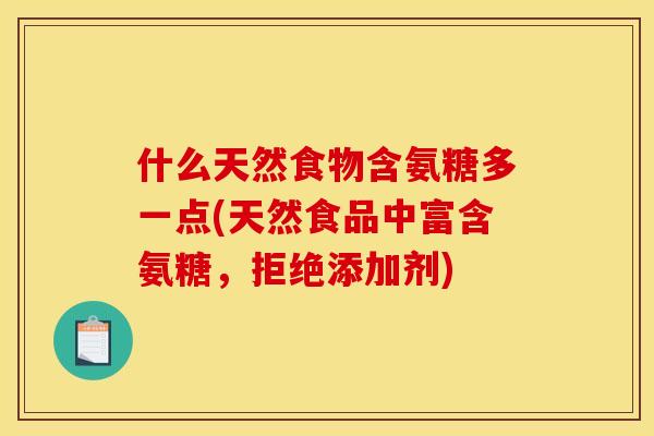 什么天然食物含氨糖多一点(天然食品中富含氨糖，拒绝添加剂)