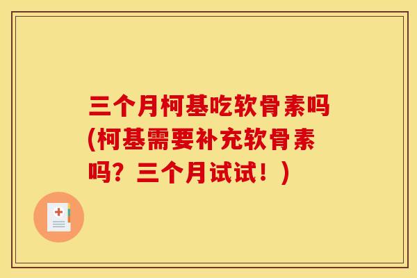 三个月柯基吃软骨素吗(柯基需要补充软骨素吗？三个月试试！)