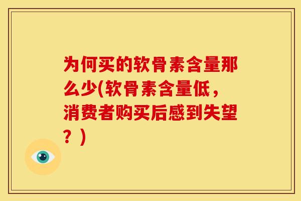为何买的软骨素含量那么少(软骨素含量低，消费者购买后感到失望？)