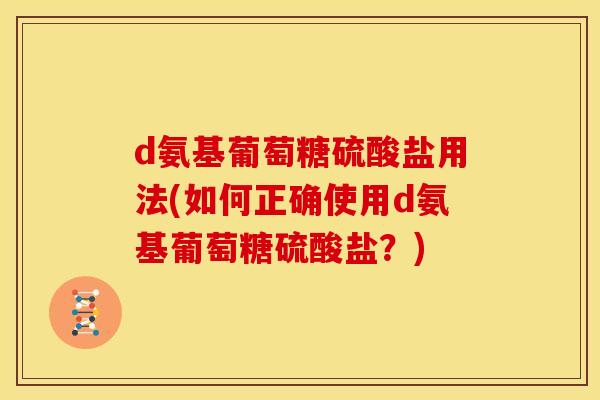 d氨基葡萄糖硫酸盐用法(如何正确使用d氨基葡萄糖硫酸盐？)