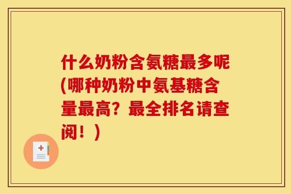什么奶粉含氨糖最多呢(哪种奶粉中氨基糖含量最高？最全排名请查阅！)