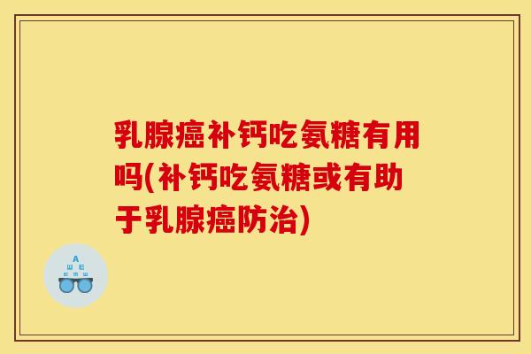 乳腺癌补钙吃氨糖有用吗(补钙吃氨糖或有助于乳腺癌防治)