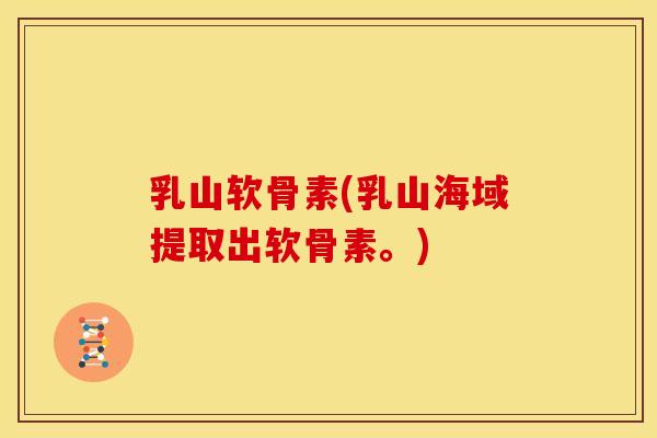 乳山软骨素(乳山海域提取出软骨素。)