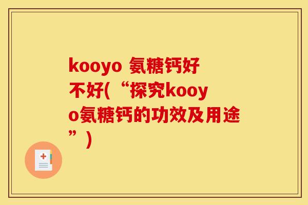 kooyo 氨糖钙好不好(“探究kooyo氨糖钙的功效及用途”)