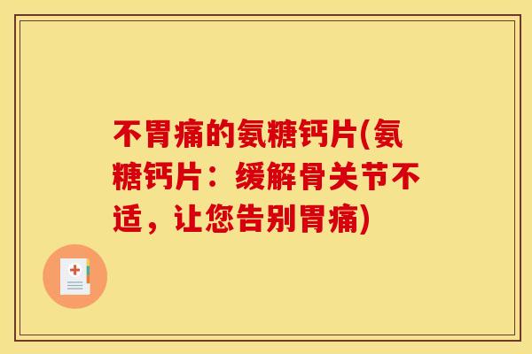 不胃痛的氨糖钙片(氨糖钙片：缓解骨关节不适，让您告别胃痛)