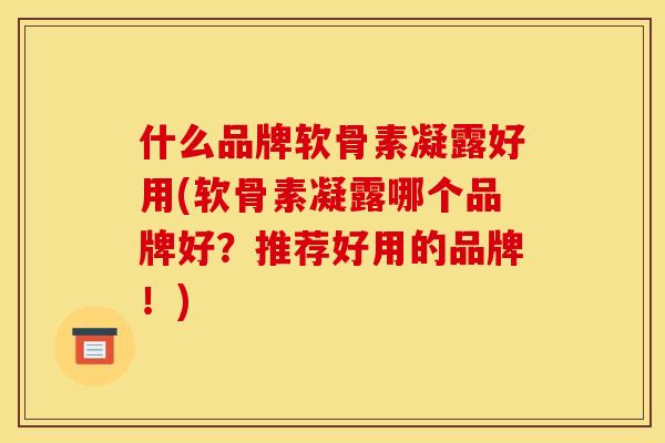 什么品牌软骨素凝露好用(软骨素凝露哪个品牌好？推荐好用的品牌！)