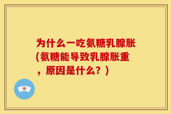 为什么一吃氨糖乳腺胀(氨糖能导致乳腺胀重，原因是什么？)