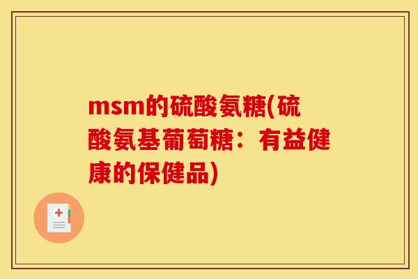 msm的硫酸氨糖(硫酸氨基葡萄糖：有益健康的保健品)