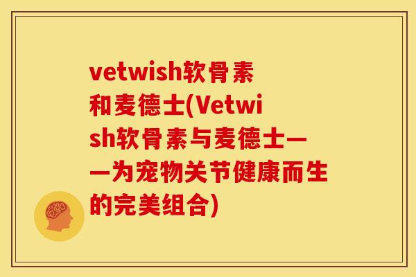 vetwish软骨素和麦德士(Vetwish软骨素与麦德士——为宠物关节健康而生的完美组合)