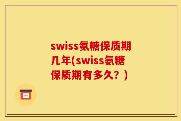 swiss氨糖保质期几年(swiss氨糖保质期有多久？)