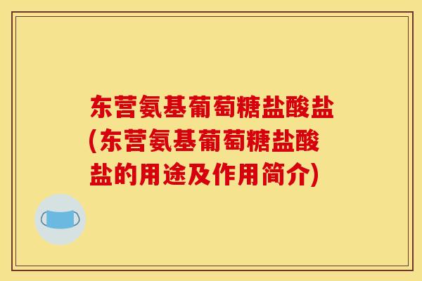 东营氨基葡萄糖盐酸盐(东营氨基葡萄糖盐酸盐的用途及作用简介)