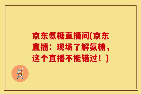 京东氨糖直播间(京东直播：现场了解氨糖，这个直播不能错过！)