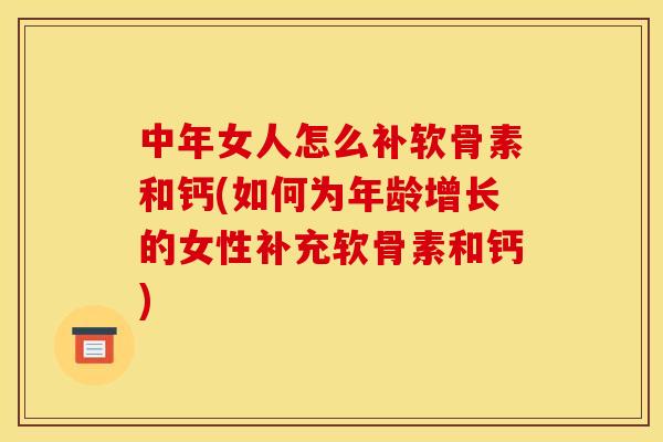 中年女人怎么补软骨素和钙(如何为年龄增长的女性补充软骨素和钙)