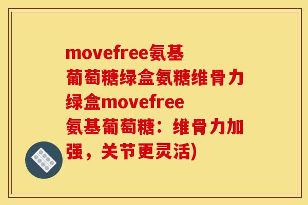 movefree氨基葡萄糖绿盒氨糖维骨力绿盒movefree氨基葡萄糖：维骨力加强，关节更灵活)
