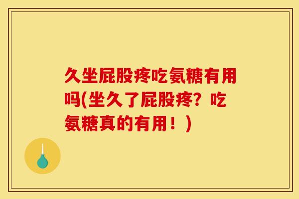 久坐屁股疼吃氨糖有用吗(坐久了屁股疼？吃氨糖真的有用！)