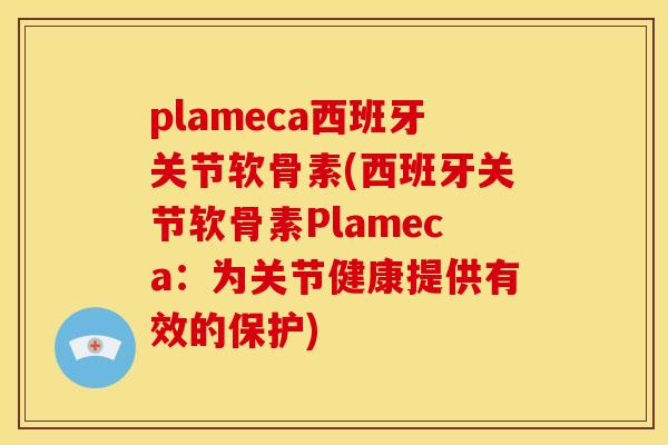 plameca西班牙关节软骨素(西班牙关节软骨素Plameca：为关节健康提供有效的保护)