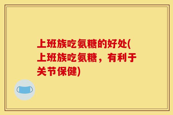 上班族吃氨糖的好处(上班族吃氨糖，有利于关节保健)