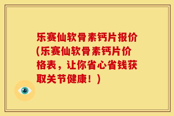 乐赛仙软骨素钙片报价(乐赛仙软骨素钙片价格表，让你省心省钱获取关节健康！)