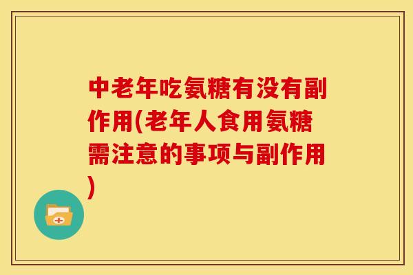 中老年吃氨糖有没有副作用(老年人食用氨糖需注意的事项与副作用)