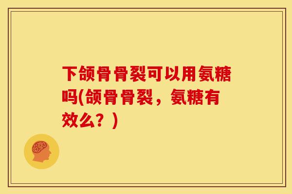 下颌骨骨裂可以用氨糖吗(颌骨骨裂，氨糖有效么？)