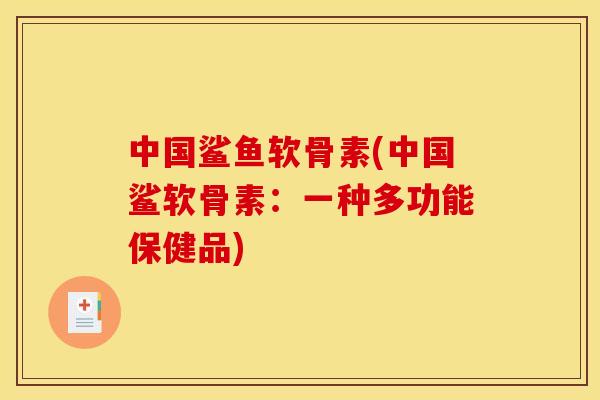 中国鲨鱼软骨素(中国鲨软骨素：一种多功能保健品)