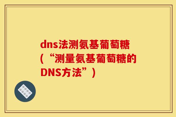 dns法测氨基葡萄糖(“测量氨基葡萄糖的DNS方法”)