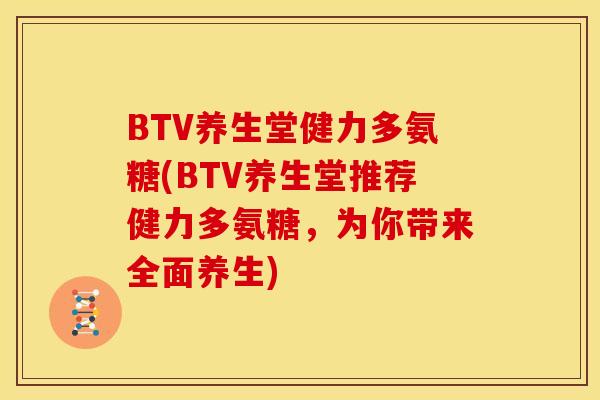 BTV养生堂健力多氨糖(BTV养生堂推荐健力多氨糖，为你带来全面养生)