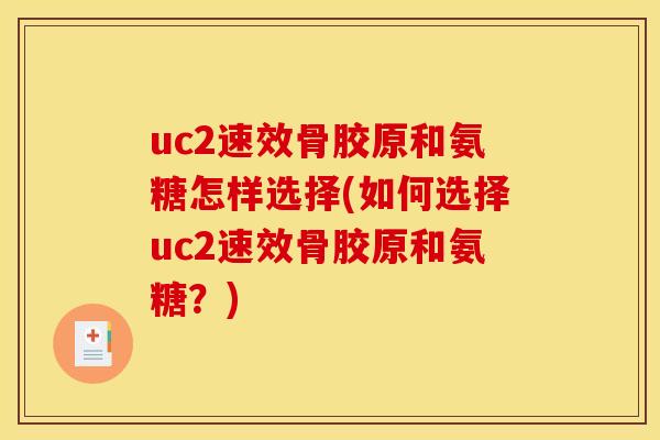 uc2速效骨胶原和氨糖怎样选择(如何选择uc2速效骨胶原和氨糖？)