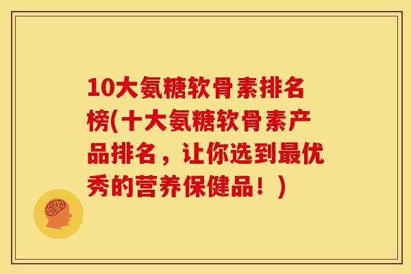 10大氨糖软骨素排名榜(十大氨糖软骨素产品排名，让你选到最优秀的营养保健品！)