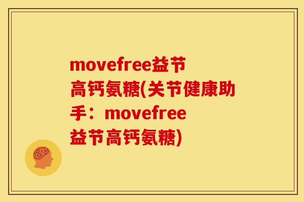 movefree益节高钙氨糖(关节健康助手：movefree益节高钙氨糖)