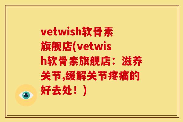 vetwish软骨素旗舰店(vetwish软骨素旗舰店：滋养关节,缓解关节疼痛的好去处！)