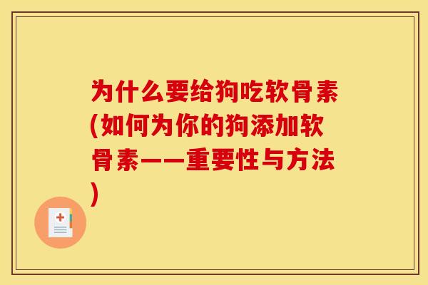 为什么要给狗吃软骨素(如何为你的狗添加软骨素——重要性与方法)