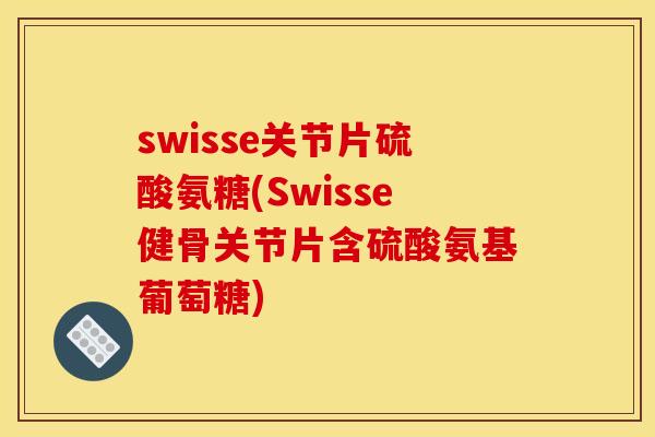 swisse关节片硫酸氨糖(Swisse健骨关节片含硫酸氨基葡萄糖)